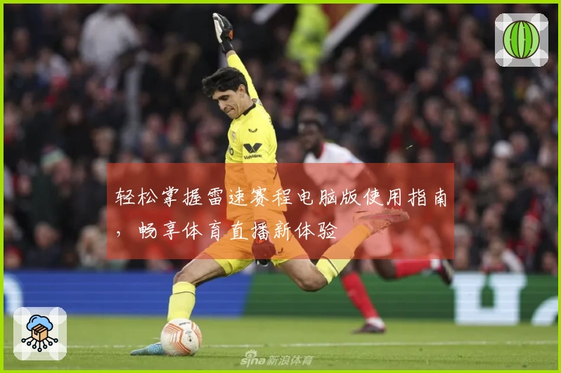 轻松掌握雷速赛程电脑版使用指南，畅享体育直播新体验