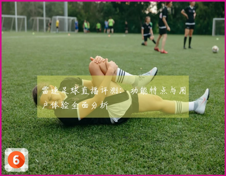雷速足球直播评测：功能特点与用户体验全面分析