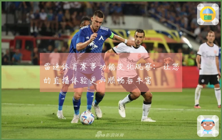 雷速体育赛事功能变化观察：让您的直播体验更加顺畅和丰富