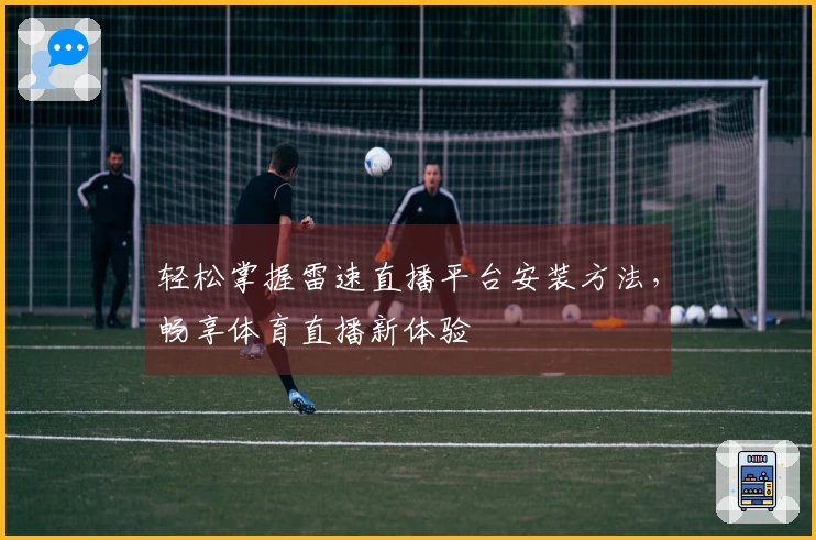 轻松掌握雷速直播平台安装方法，畅享体育直播新体验
