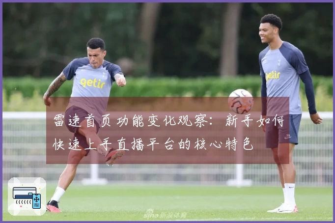 雷速首页功能变化观察：新手如何快速上手直播平台的核心特色
