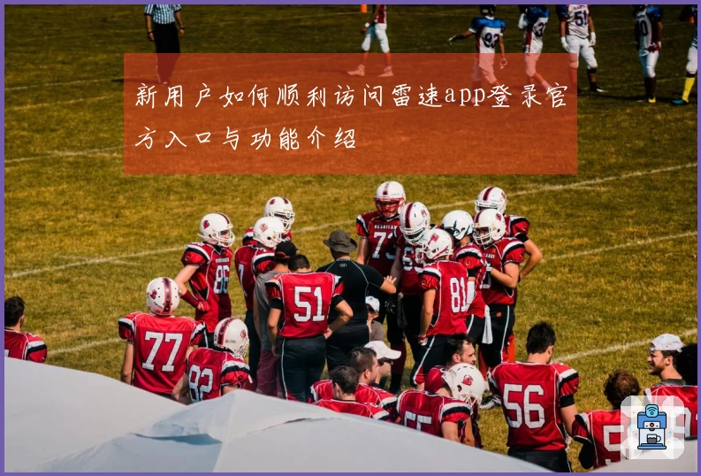 新用户如何顺利访问雷速app登录官方入口与功能介绍