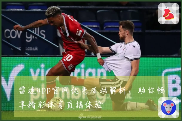 雷速app官网优惠活动解析，助你畅享精彩体育直播体验
