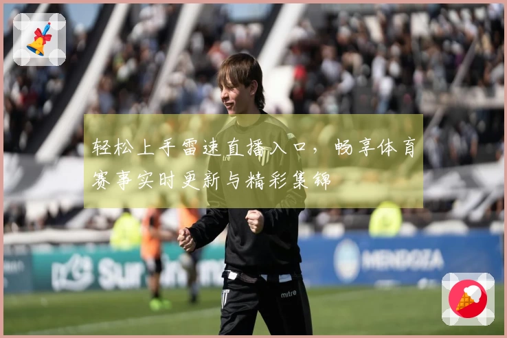 轻松上手雷速直播入口，畅享体育赛事实时更新与精彩集锦