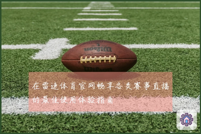 在雷速体育官网畅享各类赛事直播的最佳使用体验指南