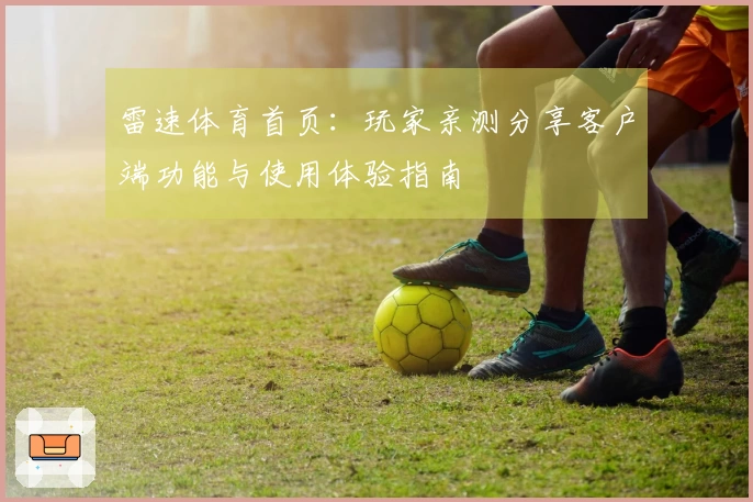 雷速体育首页：玩家亲测分享客户端功能与使用体验指南