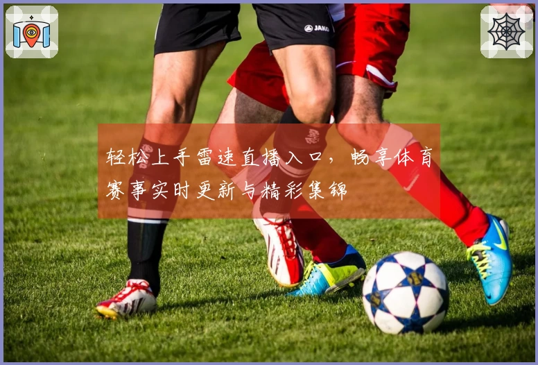 轻松上手雷速直播入口，畅享体育赛事实时更新与精彩集锦