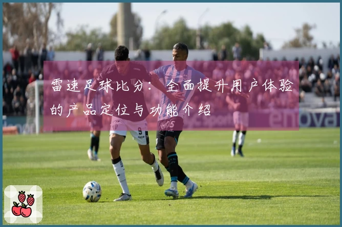 雷速足球比分：全面提升用户体验的产品定位与功能介绍