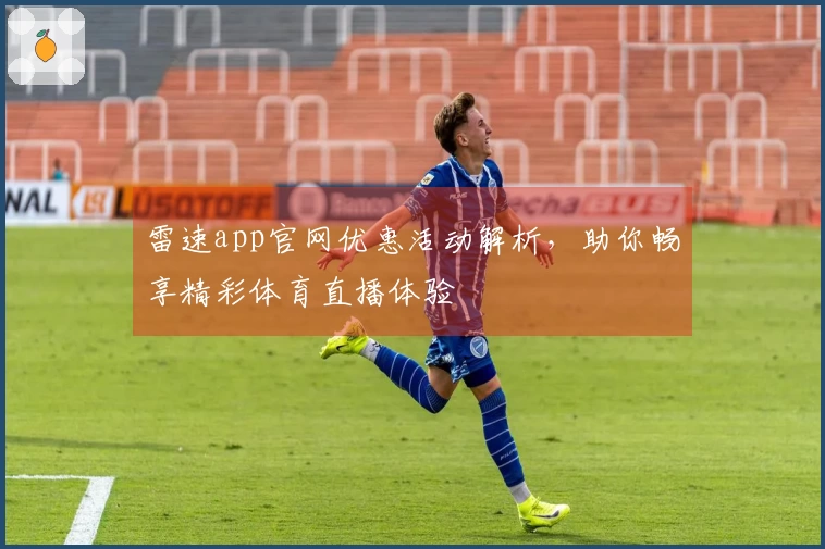 雷速app官网优惠活动解析，助你畅享精彩体育直播体验