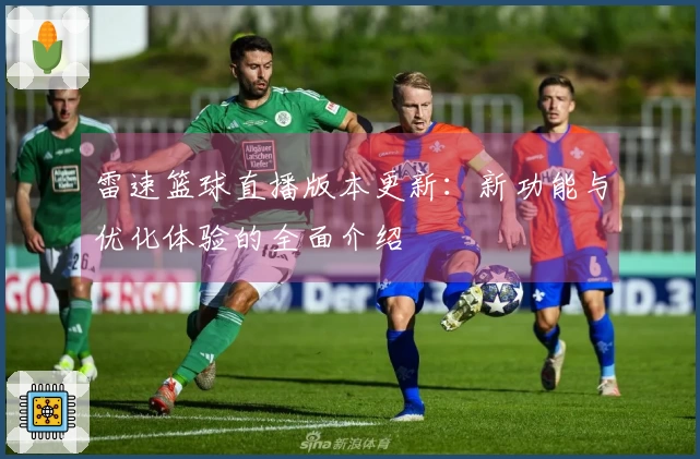 雷速篮球直播版本更新：新功能与优化体验的全面介绍