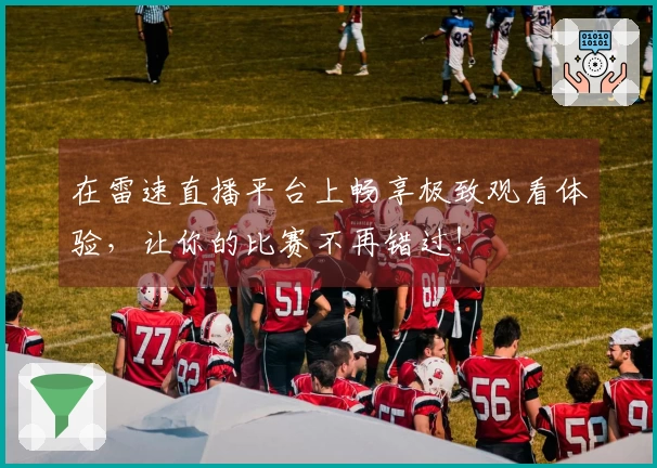 在雷速直播平台上畅享极致观看体验，让你的比赛不再错过！