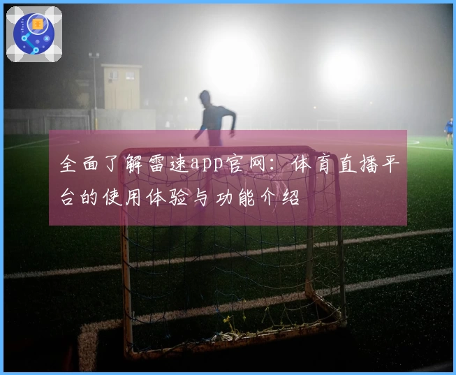 全面了解雷速app官网：体育直播平台的使用体验与功能介绍