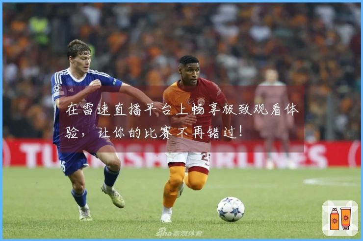 在雷速直播平台上畅享极致观看体验,让你的比赛不再错过!