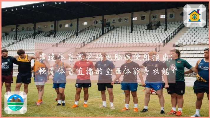 雷速体育客户端电脑版使用指南：畅享体育直播的全面体验与功能介绍