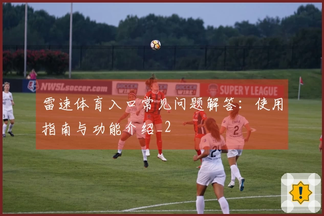 雷速体育入口常见问题解答：使用指南与功能介绍_2