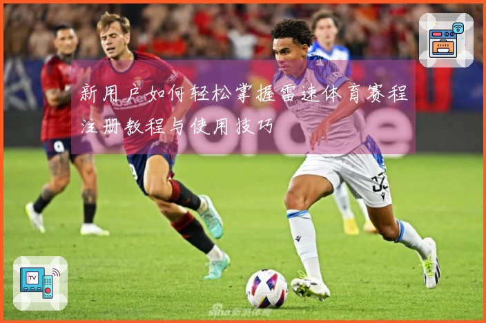 新用户如何轻松掌握雷速体育赛程注册教程与使用技巧