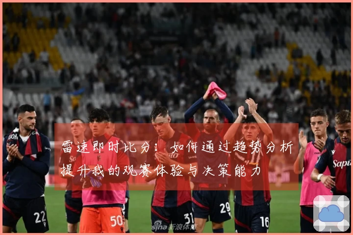 雷速即时比分：如何通过趋势分析提升我的观赛体验与决策能力