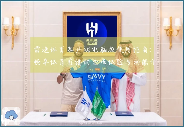 雷速体育客户端电脑版使用指南：畅享体育直播的全面体验与功能介绍