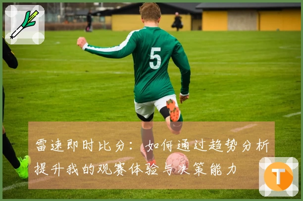 雷速即时比分：如何通过趋势分析提升我的观赛体验与决策能力