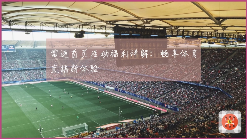雷速首页活动福利详解：畅享体育直播新体验