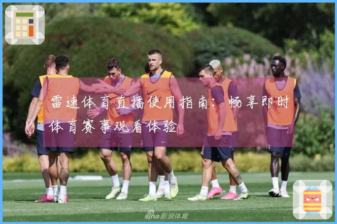 雷速体育直播使用指南：畅享即时体育赛事观看体验