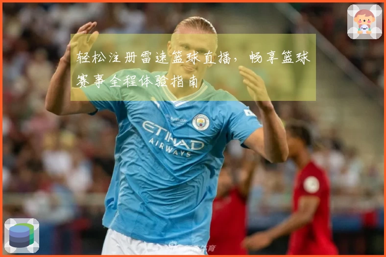 轻松注册雷速篮球直播，畅享篮球赛事全程体验指南