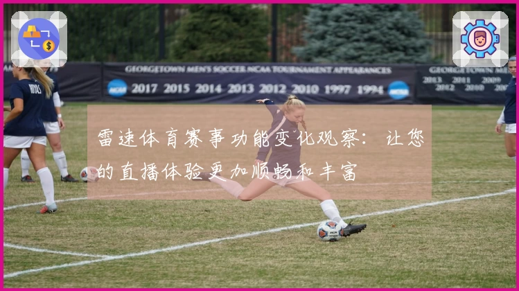 雷速体育赛事功能变化观察：让您的直播体验更加顺畅和丰富