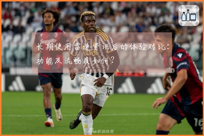 长期使用雷速资讯后的体验对比：功能及流畅度如何？